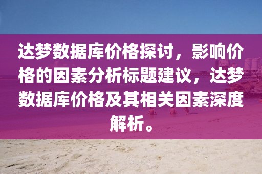 達(dá)夢(mèng)數(shù)據(jù)庫(kù)價(jià)格探討，影響價(jià)格的因素分析標(biāo)題建議，達(dá)夢(mèng)數(shù)據(jù)庫(kù)價(jià)格及其相關(guān)因素深度解析。