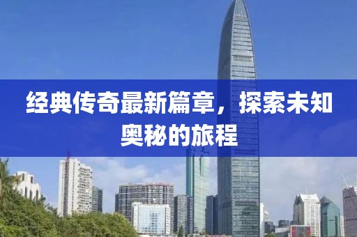 經(jīng)典傳奇最新篇章，探索未知奧秘的旅程