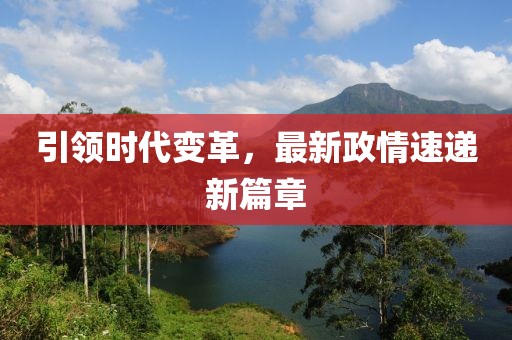 引領時代變革，最新政情速遞新篇章