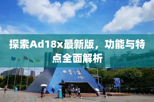 探索Ad18x最新版，功能與特點(diǎn)全面解析