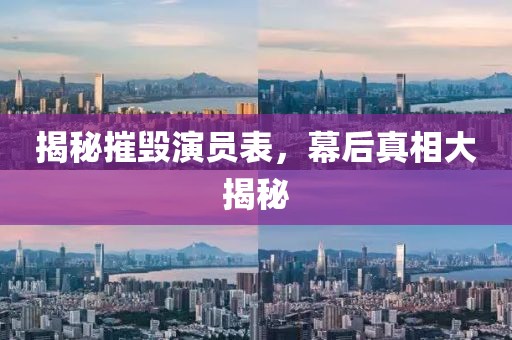 揭秘摧毀演員表，幕后真相大揭秘