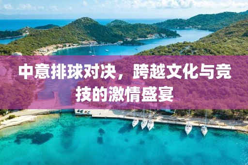 中意排球對決，跨越文化與競技的激情盛宴