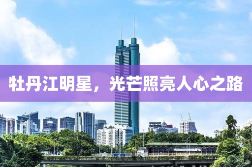 牡丹江明星，光芒照亮人心之路