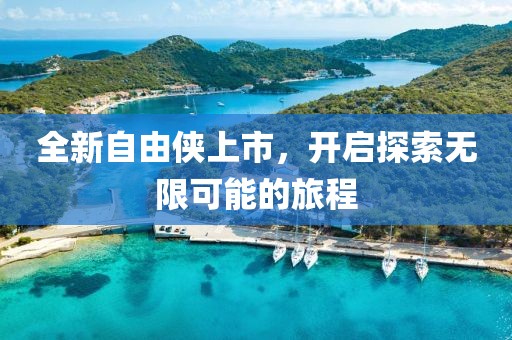 全新自由俠上市，開啟探索無限可能的旅程