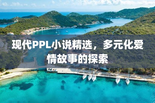 現(xiàn)代PPL小說精選，多元化愛情故事的探索