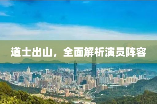 道士出山，全面解析演員陣容