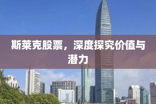 斯萊克股票，深度探究價(jià)值與潛力