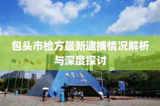 包頭市檢方最新逮捕情況解析與深度探討