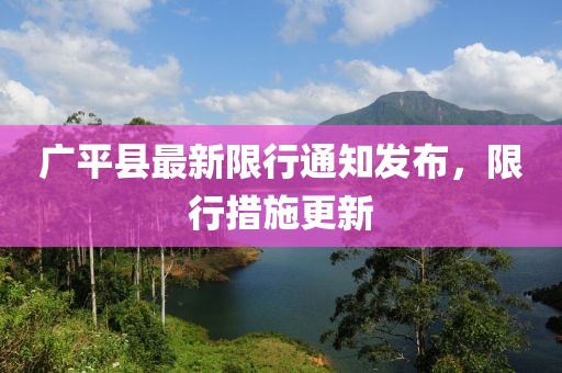 廣平縣最新限行通知發(fā)布，限行措施更新