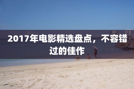 2017年電影精選盤點(diǎn)，不容錯(cuò)過的佳作