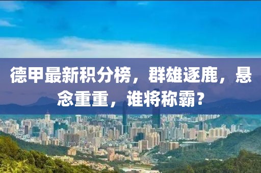 德甲最新積分榜，群雄逐鹿，懸念重重，誰將稱霸？