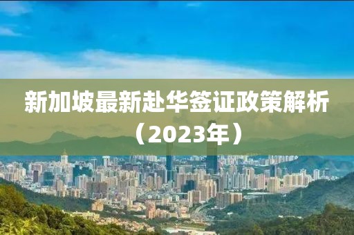新加坡最新赴華簽證政策解析（2023年）