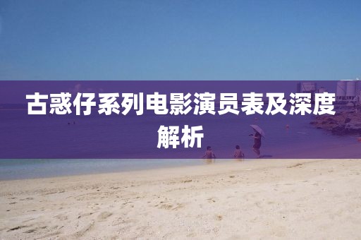 古惑仔系列電影演員表及深度解析