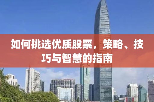 如何挑選優(yōu)質(zhì)股票，策略、技巧與智慧的指南