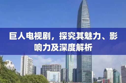 巨人電視劇，探究其魅力、影響力及深度解析