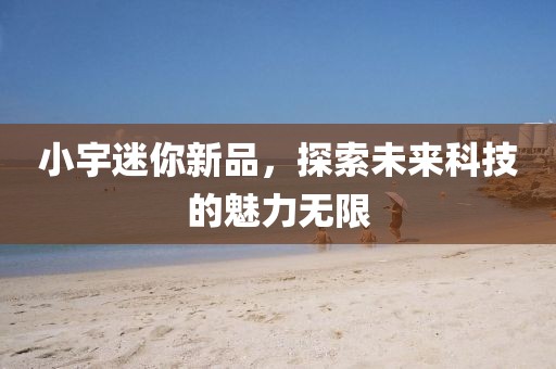 小宇迷你新品，探索未來科技的魅力無限