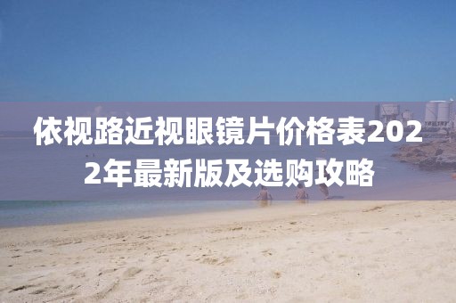 依視路近視眼鏡片價(jià)格表2022年最新版及選購攻略
